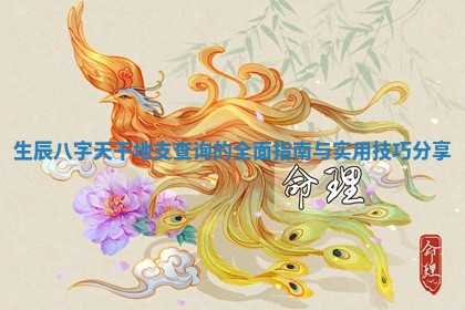 生辰八字天干地支查询的全面指南与实用技巧分享
