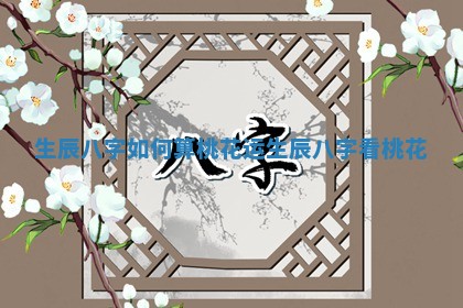 生辰八字如何算桃花运 生辰八字看桃花