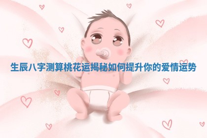 生辰八字测算桃花运揭秘如何提升你的爱情运势