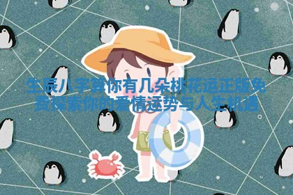 生辰八字算你有几朵桃花运正版免费探索你的爱情运势与人生机遇