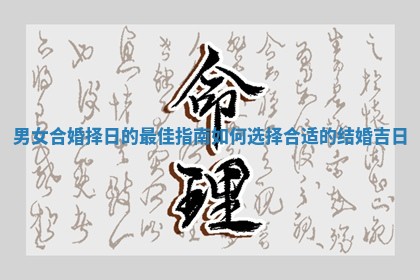 男女合婚择日的最佳指南如何选择合适的结婚吉日