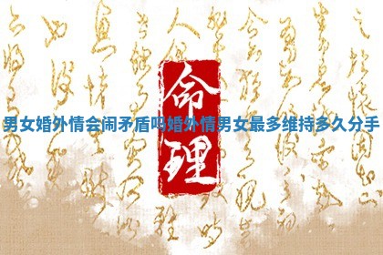 男女婚外情会闹矛盾吗_婚外情男女最多维持多久分手