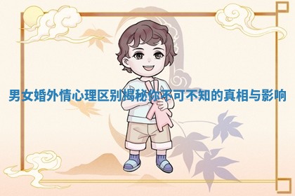 男女婚外情心理区别揭秘你不可不知的真相与影响