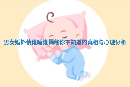 男女婚外情谁睡谁揭秘你不知道的真相与心理分析