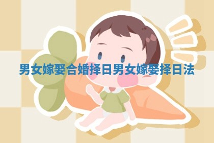 男女嫁娶合婚择日_男女嫁娶择日法