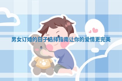 男女订婚的日子选择指南让你的爱情更完美