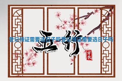 登记领证需要选日子吗 登记领证需要选日子吗