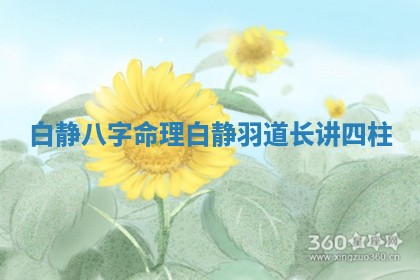 白静八字命理 白静羽道长讲四柱