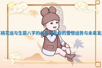 算桃花运与生辰八字的关系揭示你的爱情运势与未来发展