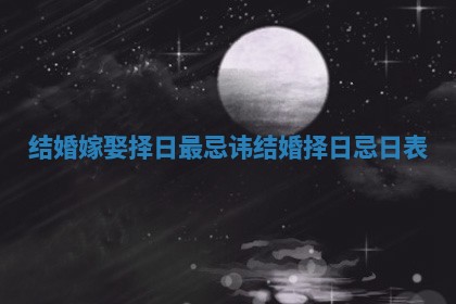 结婚嫁娶择日最忌讳 结婚择日忌日表