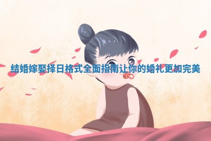 结婚嫁娶择日格式全面指南让你的婚礼更加完美