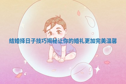 结婚择日子技巧揭秘让你的婚礼更加完美温馨