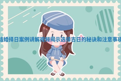 结婚择日案例讲解视频揭示选择吉日的秘诀和注意事项
