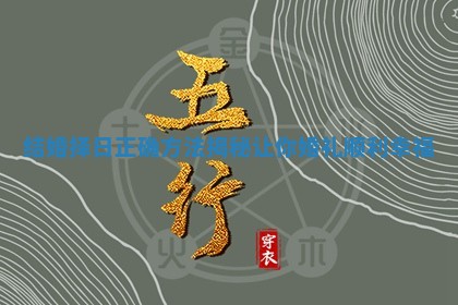 结婚择日正确方法揭秘让你婚礼顺利幸福