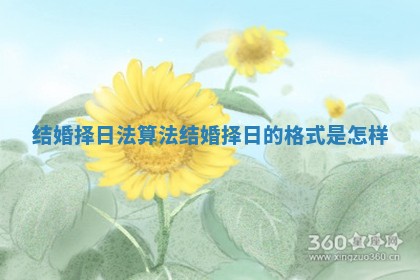 结婚择日法算法_结婚择日的格式是怎样