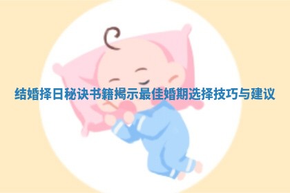 结婚择日秘诀书籍揭示最佳婚期选择技巧与建议