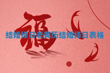 结婚择日老黄历_结婚择日表格