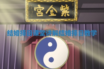 结婚择日课堂讲解_结婚择日教学