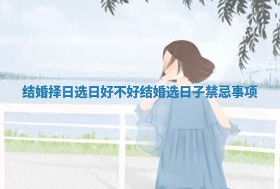 结婚择日选日好不好 结婚选日子禁忌事项