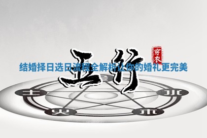 结婚择日选日流程全解析让你的婚礼更完美