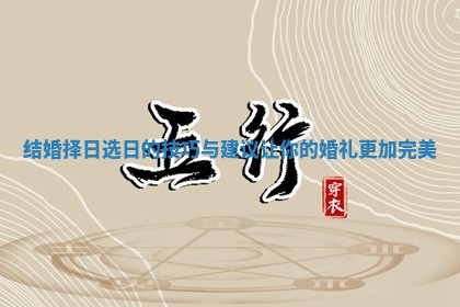 结婚择日选日的技巧与建议让你的婚礼更加完美