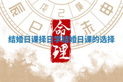 结婚日课择日学 结婚日课的选择