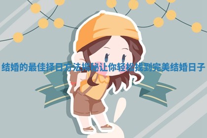 结婚的最佳择日方法揭秘让你轻松找到完美结婚日子