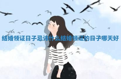 结婚领证日子忌讳什么_结婚领证的日子哪天好