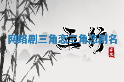 网络剧三角恋_三角恋剧名