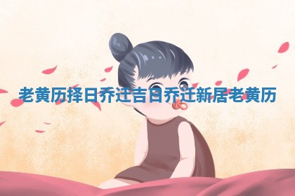 老黄历择日乔迁吉日 乔迁新居老黄历