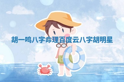 胡一鸣八字命理百度云 八字胡明星
