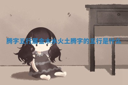 腾字五行属金木水火土_腾字的五行是什么