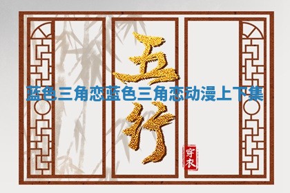 蓝色三角恋 蓝色三角恋动漫上下集