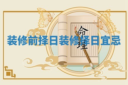 装修前择日 装修择日宜忌