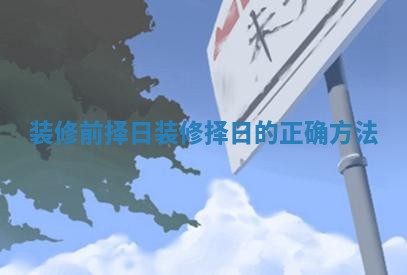装修前择日_装修择日的正确方法
