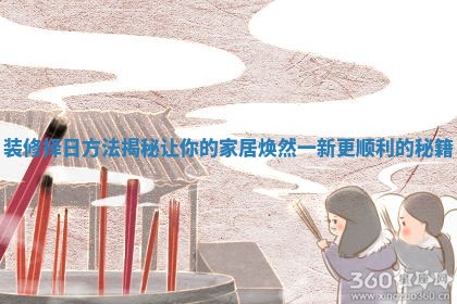 装修择日方法揭秘让你的家居焕然一新更顺利的秘籍