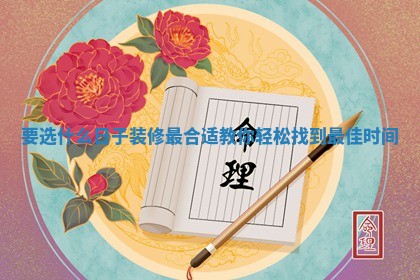 要选什么日子装修最合适教你轻松找到最佳时间