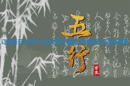 订婚择日以谁为主选日揭示最适合你的吉日选择策略