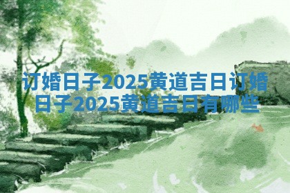 订婚日子2025黄道吉日_订婚日子2025黄道吉日有哪些