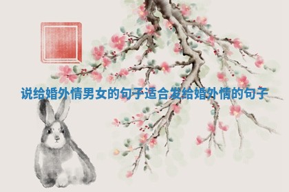 说给婚外情男女的句子 适合发给婚外情的句子