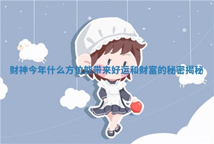 财神今年什么方位能带来好运和财富的秘密揭秘