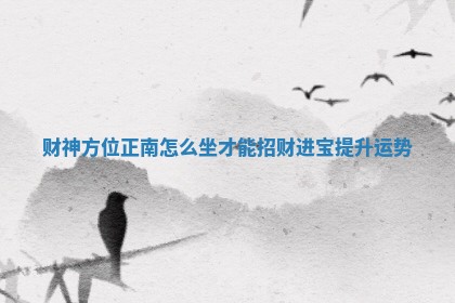 财神方位正南怎么坐才能招财进宝提升运势