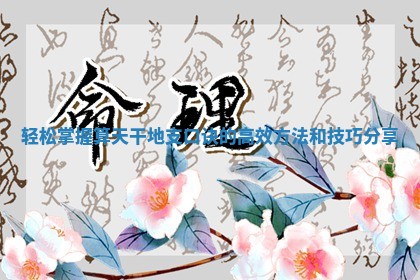 轻松掌握算天干地支口诀的高效方法和技巧分享