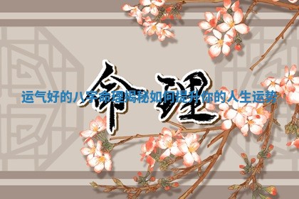 运气好的八字命理揭秘如何提升你的人生运势