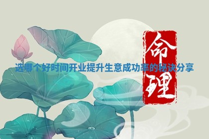 选哪个好时间开业提升生意成功率的秘诀分享