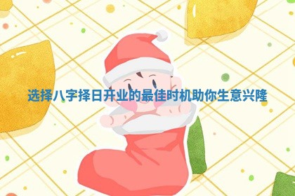 选择八字择日开业的最佳时机助你生意兴隆