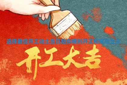 选择最佳开工动土吉日助你顺利开工和成功立业