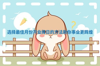 选择最佳月份开业择日的方法助你事业更辉煌