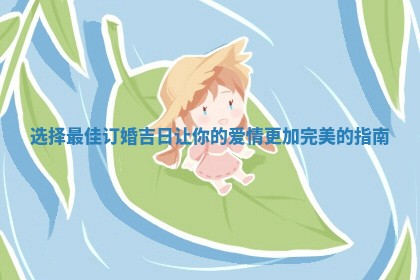 选择最佳订婚吉日让你的爱情更加完美的指南