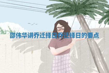 邵伟华讲乔迁择日_乔迁择日的要点